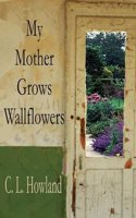 My Mother Grows Wallflowers