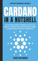 Cardano in a Nutshell: The ultimate guide to introduce you to the world of Cardano ADA, cryptocurrency smart contracts and to master it completely