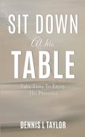 Sit Down at His Table: Take Time To Enjoy His Presence