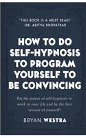 How To Do Self-Hypnosis To Program Yourself To Be Convincing