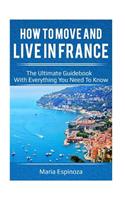 How to Move and Live in France: The Ultimate Guidebook with Everything You Need to Know