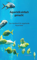 Aquaristik einfach gemacht - Das Handbuch für angehende Aquarianer