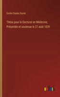 Thèse pour le Doctorat en Médecine, Présentée et soutenue le 27 août 1839