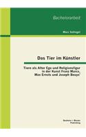 Tier im Künstler: Tiere als Alter Ego und Religionsfigur in der Kunst Franz Marcs, Max Ernsts und Joseph Beuys'