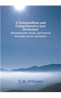 A Compendious and Comprehensive Law Dictionary Elucidating the Terms, and General Principles of Law and Equity