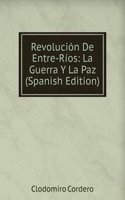 Revolucion De Entre-Rios: La Guerra Y La Paz (Spanish Edition)