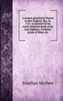 sermon preached at Boston in New England, May 26, 1751: occasioned by the much-lamented death of his royal highness, Frederick, prince of Wales, etc.