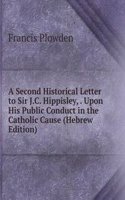 Second Historical Letter to Sir J.C. Hippisley, . Upon His Public Conduct in the Catholic Cause (Hebrew Edition)