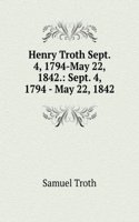 Henry Troth Sept. 4, 1794-May 22, 1842.: Sept. 4, 1794 - May 22, 1842