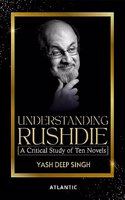 UNDERSTANDING RUSHDIE : A Critical Study of Ten Novels