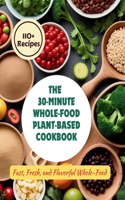 30-Minute Whole-Food Plant-Based Cookbook: 110+ Recipes Fast, Fresh, and Flavorful Whole-Food