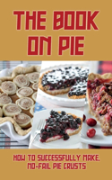 The Book On Pie: How To Successfully Make, No-Fail Pie Crusts: Basic Pies Recipe