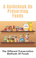 Guidebook On Preserving Foods: The Different Preservation Methods Of Foods: Guide To Preserving Vegetables