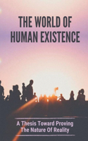 The World Of Human Existence: A Thesis Toward Proving The Nature Of Reality: Real-World Nature