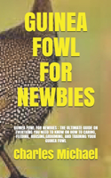 Guinea Fowl for Newbies: Guinea Fowl for Newbies: The Ultimate Guide on Everthing You Need to Know on How to Caring, Feeding, Housing, Grooming, and Training Your Guinea Fow