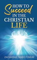 How To Succeed in The Christian Life: (7 Practical Helps for the Overcomers)