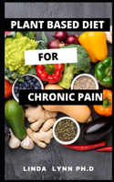 Plant Based Diet for Chronic Pain: Perfect Guide of Plant Based Diet and How It Prevent and Cure Chronic Pain with Meal Plan and Recipe