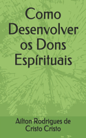 Como Desenvolver os Dons Espírituais: By Ailton de Cristo(1 Dons Espírituais)