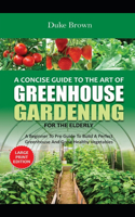 A Concise Beginners Guide to the Art of Greenhouse Gardening for the Elderly