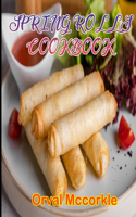Spring Rolls Cookbook: 150 recipe Delicious and Easy The Ultimate Practical Guide Easy bakes Recipes From Around The World spring rolls cookbook