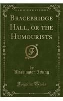 Bracebridge Hall, or the Humourists (Classic Reprint)