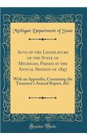 Acts of the Legislature of the State of Michigan, Passed at the Annual Session of 1847: With an Appendix, Containing the Treasurer's Annual Report, &C (Classic Reprint)