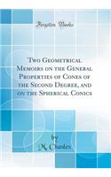 Two Geometrical Memoirs on the General Properties of Cones of the Second Degree, and on the Spherical Conics (Classic Reprint)