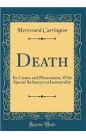 Death: Its Causes and Phenomena, with Special Reference to Immortality (Classic Reprint): Its Causes and Phenomena, with Special Reference to Immortality (Classic Reprint)