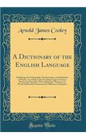 A Dictionary of the English Language: Exhibiting the Orthography, Pronunciation, and Definition of Words, According to the Prevailing Usage of Correct Writers and Speakers, with Additional Notations of Words Differently Pronounced by Different Orth: Exhibiting the Orthography, Pronunciation, and Definition of Words, According to the Prevailing Usage of Correct Writers and Speakers, with Addition