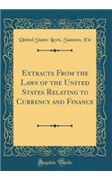 Extracts from the Laws of the United States Relating to Currency and Finance (Classic Reprint)