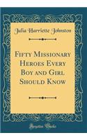 Fifty Missionary Heroes Every Boy and Girl Should Know (Classic Reprint)