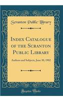 Index Catalogue of the Scranton Public Library: Authors and Subjects, June 30, 1902 (Classic Reprint)
