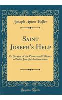 Saint Joseph's Help: Or Stories of the Power and Efficacy of Saint Joseph's Intercession (Classic Reprint)