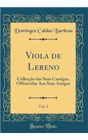 Viola de Lereno, Vol. 2: Collecção das Suas Cantigas, Offerecidas Aos Seus Amigos (Classic Reprint)