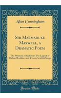 Sir Marmaduke Maxwell, a Dramatic Poem: The Mermaid of Galloway; The Legend of Richard Faulder; And Twenty Scottish Songs (Classic Reprint): The Mermaid of Galloway; The Legend of Richard Faulder; And Twenty Scottish Songs (Classic Reprint)