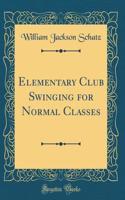 Elementary Club Swinging for Normal Classes (Classic Reprint)