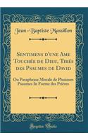 Sentimens d'une Ame Touchée de Dieu, Tirés des Psaumes de David: Ou Paraphrase Morale de Plusieurs Psaumes In Forme des Prières (Classic Reprint)