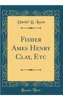 Fisher Ames Henry Clay, Etc (Classic Reprint)