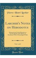 Larcher's Notes on Herodotus, Vol. 1 of 2: Historical and Critical Remarks on the Nine Books of the History of Herodotus; With a Chronological Table (Classic Reprint): Historical and Critical Remarks on the Nine Books of the History of Herodotus; With a Chronological Table (Classic Reprint)