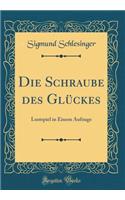 Die Schraube des Glückes: Lustspiel in Einem Aufzuge (Classic Reprint)