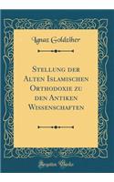 Stellung der Alten Islamischen Orthodoxie zu den Antiken Wissenschaften (Classic Reprint)