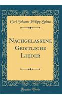 Nachgelassene Geistliche Lieder (Classic Reprint)