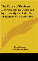 Cause of Business Depressions as Disclosed by an Analysis of the Basic Principles of Economics