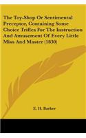 Toy-Shop Or Sentimental Preceptor, Containing Some Choice Trifles For The Instruction And Amusement Of Every Little Miss And Master (1830)