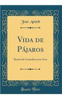 Vida de Pï¿½jaros: Boceto de Comedia En Un Acto (Classic Reprint): Boceto de Comedia En Un Acto (Classic Reprint)