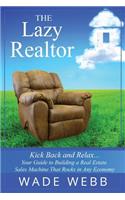 Lazy Realtor: Kick Back and Relax...Your Guide to Building a Real Estate Sales Machine That Rocks in Any Economy