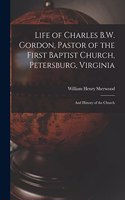 Life of Charles B.W. Gordon, Pastor of the First Baptist Church, Petersburg, Virginia