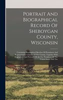 Portrait And Biographical Record Of Sheboygan County, Wisconsin: Containing Biographical Sketches Of Prominent And Representative Citizens Of The County, Together With Biographies And Portraits Of All The Presiden