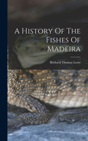 History Of The Fishes Of Madeira