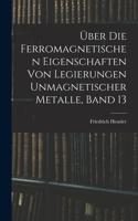 Über Die Ferromagnetischen Eigenschaften Von Legierungen Unmagnetischer Metalle, Band 13